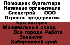 Помощник бухгалтера › Название организации ­ Спецстрой-31, ООО › Отрасль предприятия ­ Бухгалтерия › Минимальный оклад ­ 20 000 - Все города Работа » Вакансии   . Хабаровский край,Комсомольск-на-Амуре г.